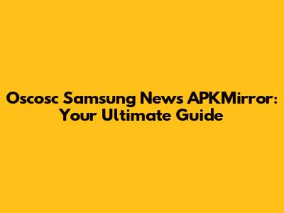Oscosc Samsung News APKMirror: Your Ultimate Guide