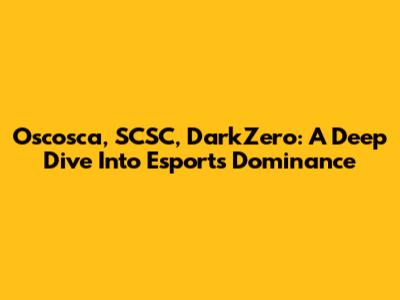 Oscosca, SCSC, DarkZero: A Deep Dive Into Esports Dominance