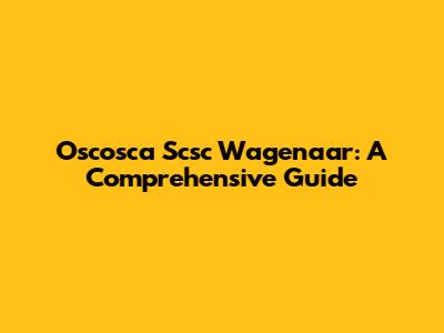 Oscosca Scsc Wagenaar: A Comprehensive Guide