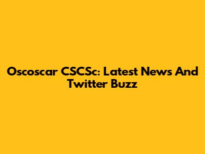 Oscoscar CSCSc: Latest News And Twitter Buzz