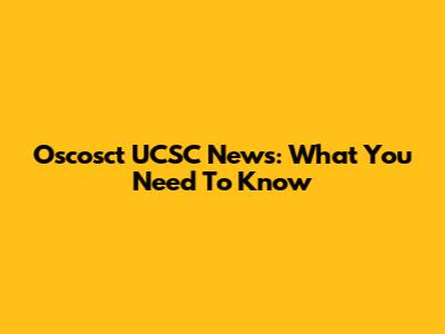 Oscosct UCSC News: What You Need To Know