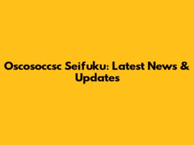 Oscosoccsc Seifuku: Latest News & Updates