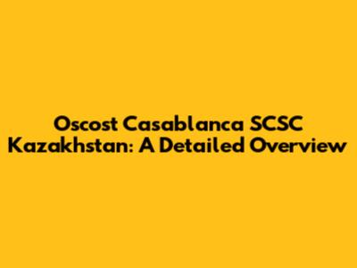 Oscost Casablanca SCSC Kazakhstan: A Detailed Overview