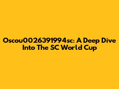 Oscou0026391994sc: A Deep Dive Into The SC World Cup