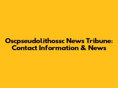 Oscpseudolithossc News Tribune: Contact Information & News