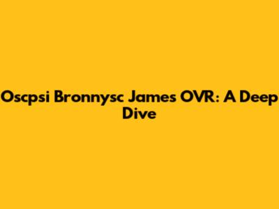 Oscpsi Bronnysc James OVR: A Deep Dive