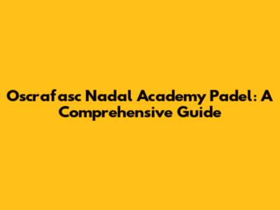 Oscrafasc Nadal Academy Padel: A Comprehensive Guide