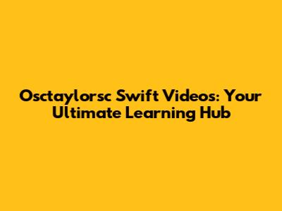 Osctaylorsc Swift Videos: Your Ultimate Learning Hub