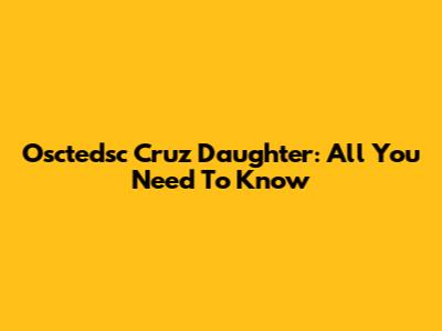 Osctedsc Cruz Daughter: All You Need To Know