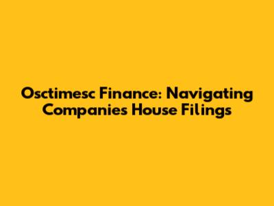Osctimesc Finance: Navigating Companies House Filings