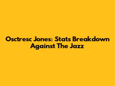 Osctresc Jones: Stats Breakdown Against The Jazz
