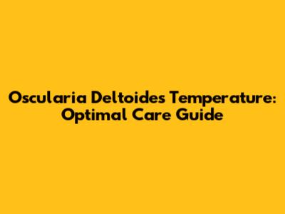 Oscularia Deltoides Temperature: Optimal Care Guide