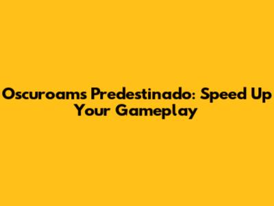 Oscuroams Predestinado: Speed Up Your Gameplay