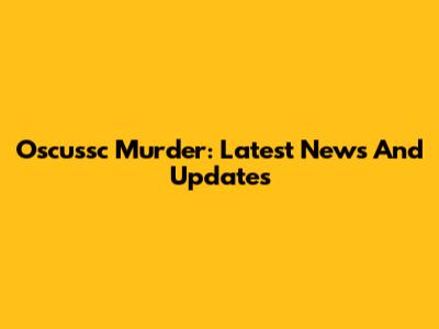 Oscussc Murder: Latest News And Updates