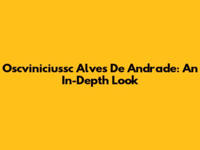 Oscviniciussc Alves De Andrade: An In-Depth Look