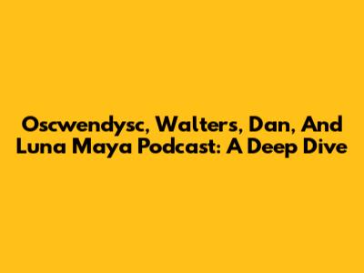 Oscwendysc, Walters, Dan, And Luna Maya Podcast: A Deep Dive