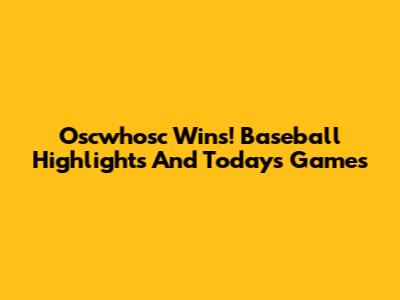 Oscwhosc Wins! Baseball Highlights And Today's Games