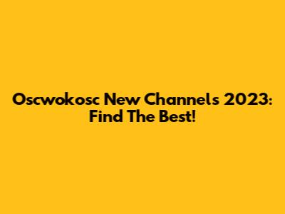 Oscwokosc New Channels 2023: Find The Best!