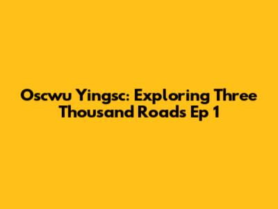 Oscwu Yingsc: Exploring Three Thousand Roads Ep 1