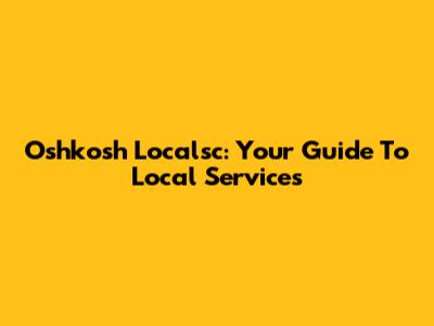 Oshkosh Localsc: Your Guide To Local Services
