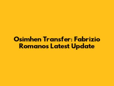 Osimhen Transfer: Fabrizio Romano's Latest Update