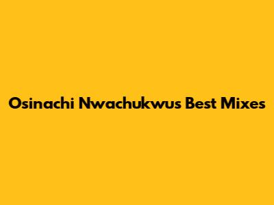 Osinachi Nwachukwu's Best Mixes