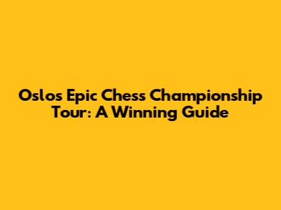 Oslo's Epic Chess Championship Tour: A Winning Guide