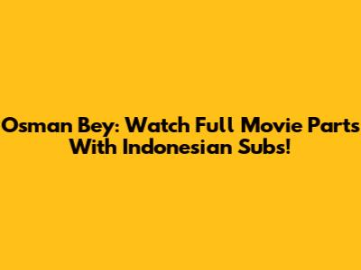Osman Bey: Watch Full Movie Parts With Indonesian Subs!