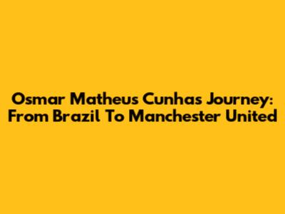 Osmar Matheus Cunha's Journey: From Brazil To Manchester United