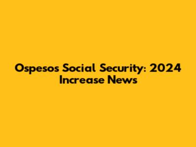 Ospesos Social Security: 2024 Increase News
