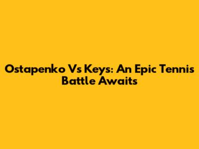 Ostapenko Vs Keys: An Epic Tennis Battle Awaits
