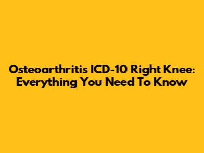 Osteoarthritis ICD-10 Right Knee: Everything You Need To Know