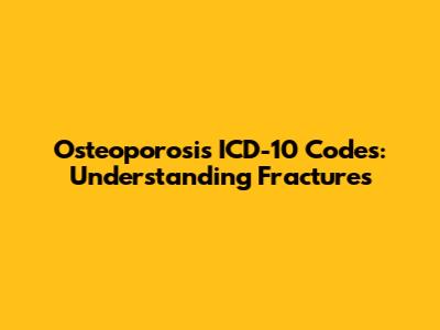 Osteoporosis ICD-10 Codes: Understanding Fractures