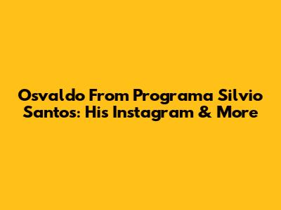 Osvaldo From Programa Silvio Santos: His Instagram & More