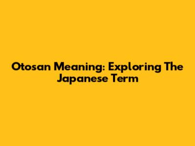 Otosan Meaning: Exploring The Japanese Term