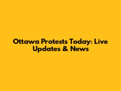 Ottawa Protests Today: Live Updates & News