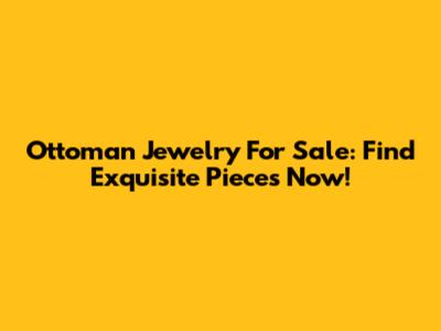 Ottoman Jewelry For Sale: Find Exquisite Pieces Now!