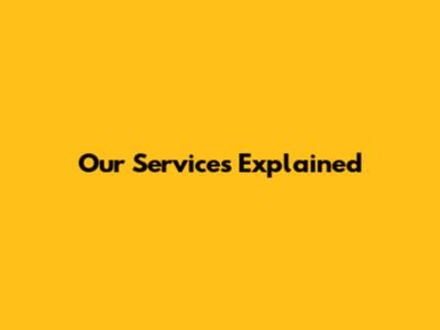 Our Services Explained