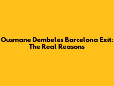 Ousmane Dembele's Barcelona Exit: The Real Reasons