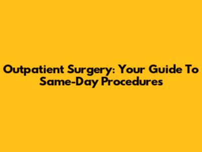 Outpatient Surgery: Your Guide To Same-Day Procedures