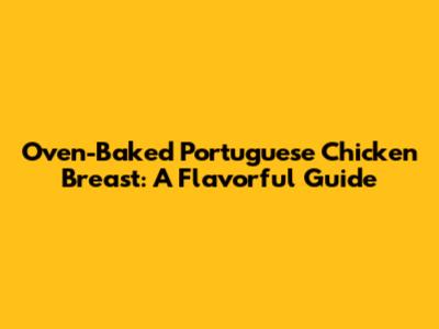 Oven-Baked Portuguese Chicken Breast: A Flavorful Guide
