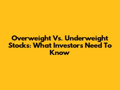 Overweight Vs. Underweight Stocks: What Investors Need To Know