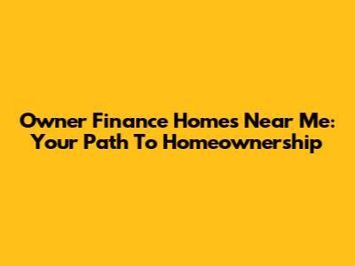 Owner Finance Homes Near Me: Your Path To Homeownership
