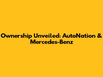 Ownership Unveiled: AutoNation & Mercedes-Benz
