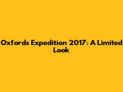 Oxford's Expedition 2017: A Limited Look