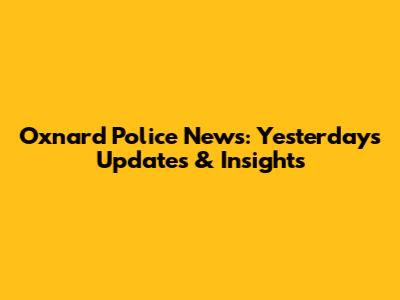 Oxnard Police News: Yesterday's Updates & Insights