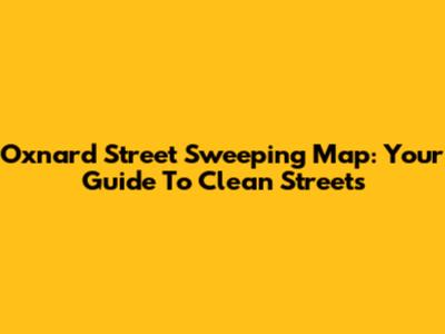 Oxnard Street Sweeping Map: Your Guide To Clean Streets