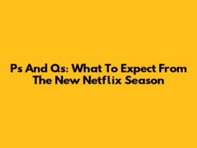 P's And Q's: What To Expect From The New Netflix Season