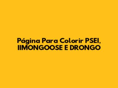 Página Para Colorir PSEI, IIMONGOOSE E DRONGO