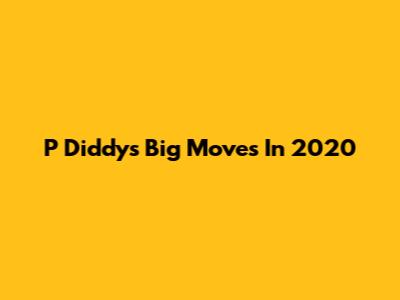 P Diddy's Big Moves In 2020